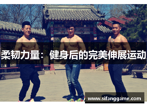 柔韧力量：健身后的完美伸展运动