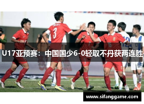 U17亚预赛：中国国少6-0轻取不丹获两连胜