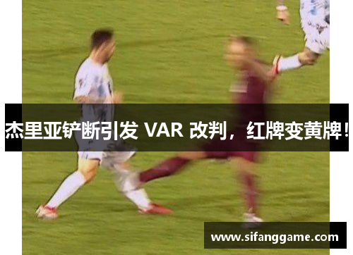 杰里亚铲断引发 VAR 改判，红牌变黄牌！