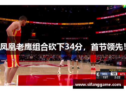 凤凰老鹰组合砍下34分，首节领先！