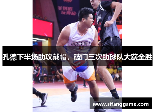 孔德下半场助攻戴帽，破门三次助球队大获全胜