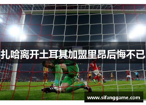 扎哈离开土耳其加盟里昂后悔不已