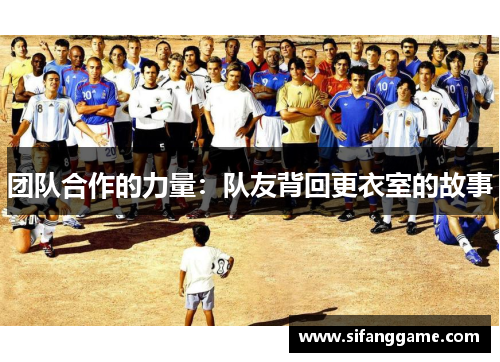 团队合作的力量：队友背回更衣室的故事