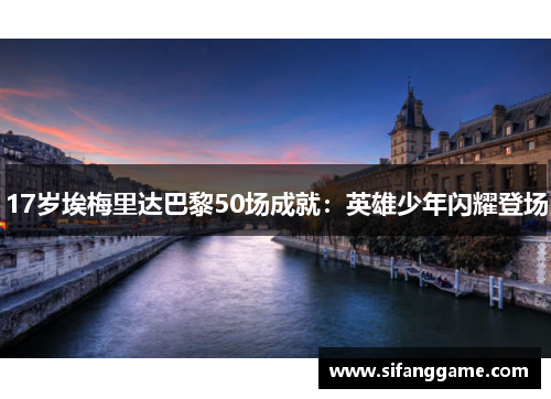 17岁埃梅里达巴黎50场成就：英雄少年闪耀登场