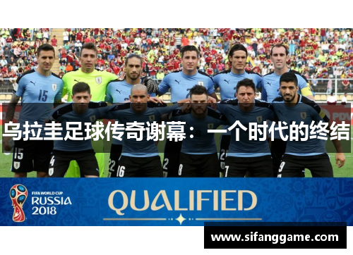 乌拉圭足球传奇谢幕：一个时代的终结