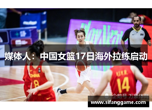 媒体人：中国女篮17日海外拉练启动